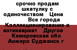 срочно продам шкатулку с одиночеством › Цена ­ 10 000 - Все города Коллекционирование и антиквариат » Другое   . Кемеровская обл.,Анжеро-Судженск г.